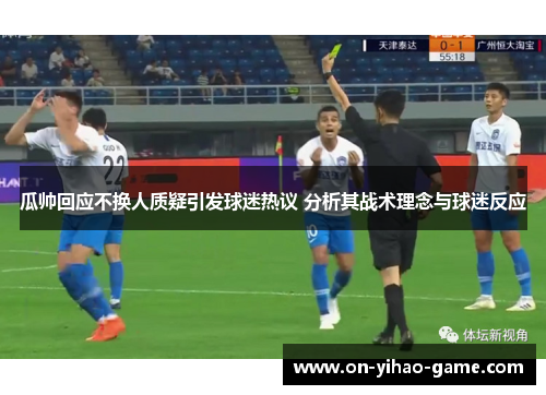 瓜帅回应不换人质疑引发球迷热议 分析其战术理念与球迷反应