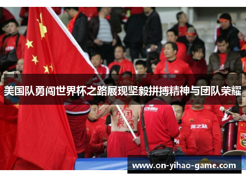 美国队勇闯世界杯之路展现坚毅拼搏精神与团队荣耀