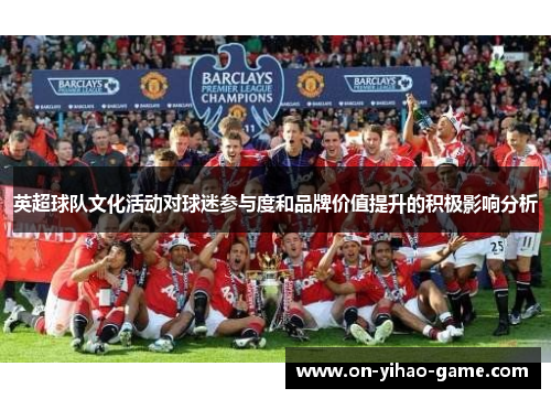 英超球队文化活动对球迷参与度和品牌价值提升的积极影响分析