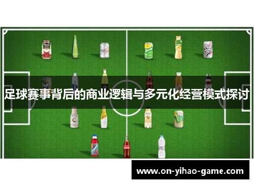 足球赛事背后的商业逻辑与多元化经营模式探讨