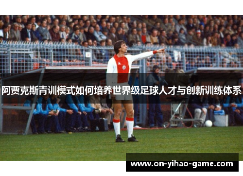 阿贾克斯青训模式如何培养世界级足球人才与创新训练体系