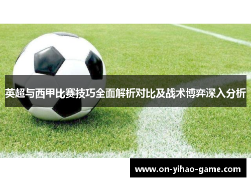 英超与西甲比赛技巧全面解析对比及战术博弈深入分析