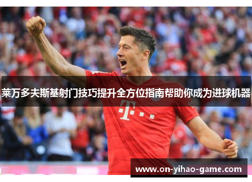 莱万多夫斯基射门技巧提升全方位指南帮助你成为进球机器