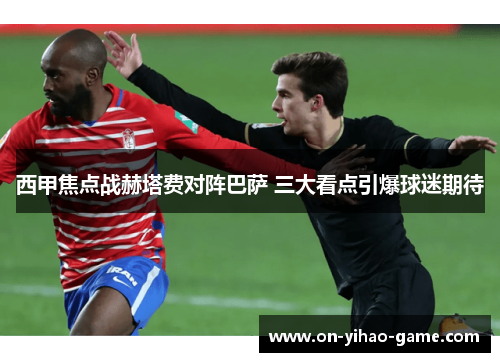 西甲焦点战赫塔费对阵巴萨 三大看点引爆球迷期待